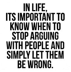 a black and white poster with the words in life it's important to know when to stop arguing with people and simply let them be wrong