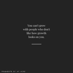 the quote you can't grow with people who don't like how growth looks on you