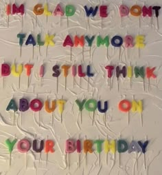 a birthday cake with the words i'm glad we don't talk anymore but still think about you on your birthday