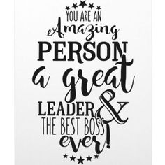 a black and white poster with the words you are an amazing person to great leader and the best boss ever