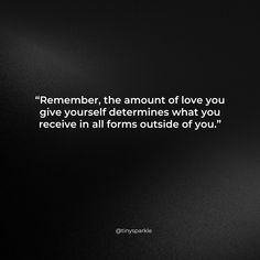 a black and white photo with a quote on it that says, remember the amount of love you give yourself determines what you receive in all forms outside of you