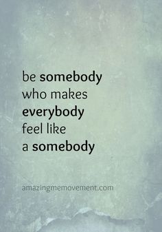 an image with the quote be somebody who makes everybody feel like a somebody