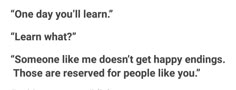 the words are written in black and white on a piece of paper that says, one day you'll learn learn what? someone like me doesn't get happy ending those