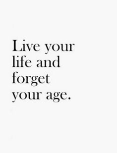 a black and white photo with the words live your life and forget your age on it