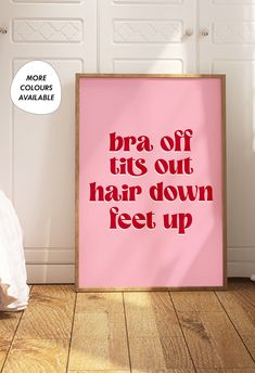 a pink poster with the words bra off its out hair down feet up