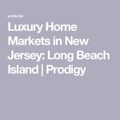 the luxury home markets in new jersey, long beach island and prodigyy