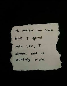 a piece of paper with the words no matter how much time i spend with you, i always end up wanting more