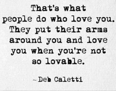 a quote from deb caletti that says, that's what people do who love you they put their arms around you and love you when you're not