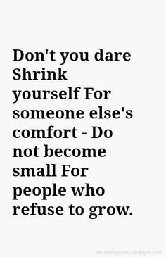 the words don't you dare shrink yourself for someone else's comfort do not become small for people who refuse to grow