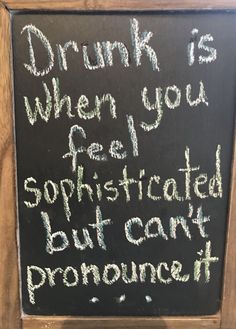 a chalk board with writing on it that says drunk is when you feel sophisticated but can't produce it