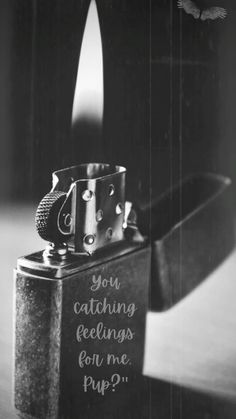 a black and white photo of a lighter that says, you catching feelings for me pup?