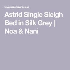 the words astrid single sleigh bed in silk grey / noa & nani