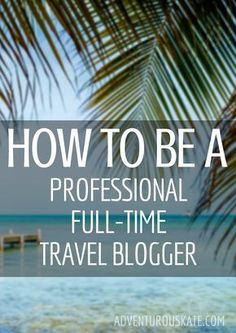 the words how to be a professional full - time travel blogger are overlaid by palm leaves