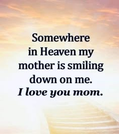 a quote that says somewhere in heaven my mother is smiling down on me i love you mom