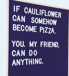 a sign that says if cauliflower can somehow become pizza you, my friend, can do anything