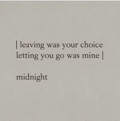 an image of a quote that says leaving was your choice letting you go was mine midnight