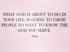 a quote from god about what god is about to do in your life, is going to cause people to want to know the god you serve