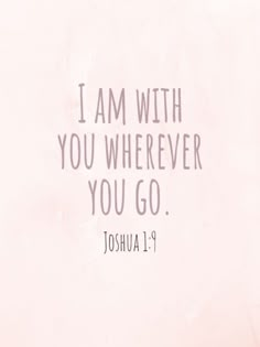 the words i am with you wherever you go joshua 1 9 on a pink background