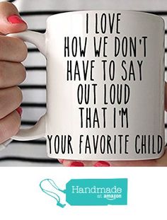 a woman holding a coffee mug with the words i love how we don't have to say out loud that i'm your favorite child