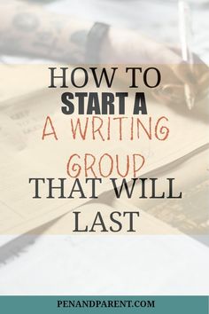 the words how to start a writing group that will last written on top of papers