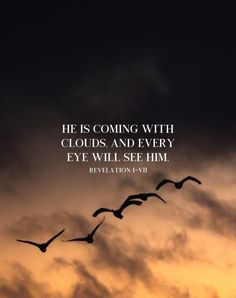 birds flying in the sky with a quote above it that reads, he is coming with clouds and every eye will see him