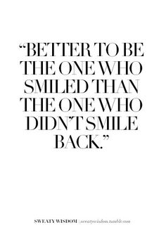 a quote that reads,'better to be the one who smiled than the one who didn