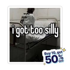 a person sitting on a hospital bed with the words i got too silly buy 10 get 50 % off