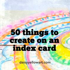 the words 50 things to create on an index card are in front of colorful circles