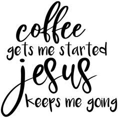 the words coffee gets me started jesus keeps me going in black ink on a white background