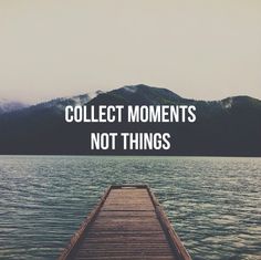 a dock with the words collect moments not things