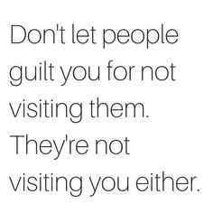 a quote that reads, don't let people guilt you for not visiting them they're not visiting you either