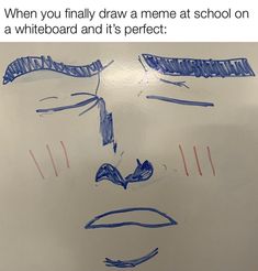 a drawing of a man's face with the caption when you finally draw a meme at school on a whiteboard and it's perfect