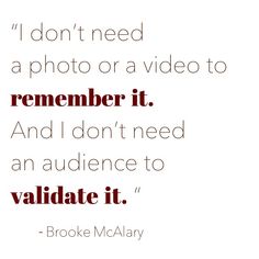 a quote that reads i don't need a photo or a video to remember it and i don't need an audience to valiate it