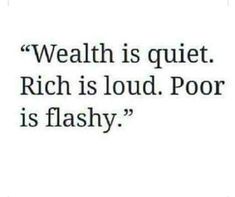 a quote that reads,'wealth is quiet rich is loud poor is flashy