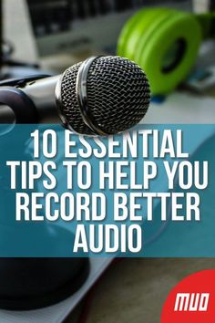 a microphone with the words 10 essential tips to help you record better audio