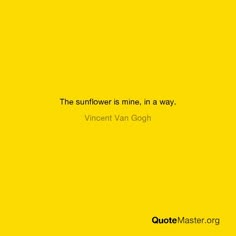 the sunflower is mine, in a way by vinent van gogh quote