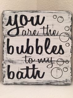 a wooden sign that says you are the bubbles to my bath on it's side