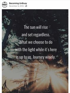 the sun will rise and set regardless what we choose to do with the light while it's here is up to us journey