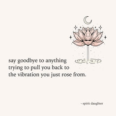 a lotus flower with the words, say goodbye to anything trying to pull you back to the vibration you just rose from