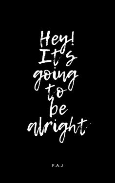 the words hey it's going to be alright written in white ink on a black background