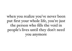 a quote that says, when you retalize you've never been put first your whole life, you're just the person who fills the void in people lives until they don't need