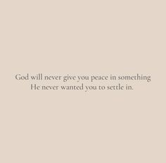 the words god will never give you peace in something he never wanted you to setle in