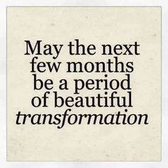 a quote that reads may the next few months be a period of beautiful transformation