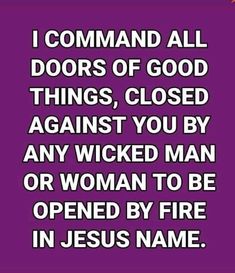 a quote that says, i command all doors of god things closed against you by any woman to be opened by fire in jesus name