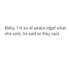 the words baby, i'm so at peace idgaf what she said, he said or they said