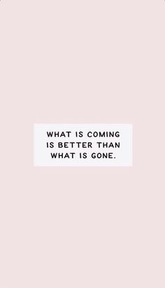 a quote that reads, what is coming is better than what is gone? on a pink background