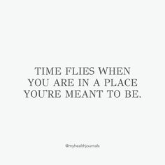 the quote time flies when you are in a place you're meant to be