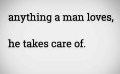 a quote that says, anything a man loves, he takes care of