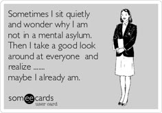 ~ Sometimes I sit quietly and wonder why I am not in a mental asylum. Then I take a good look around at everyone and realize ....... maybe I already am. Time Out Quotes Funny, Time Out Quotes, Great Sayings, Story Of My Life