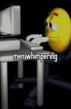 a smiley face sitting at a computer desk with the caption men whimpering